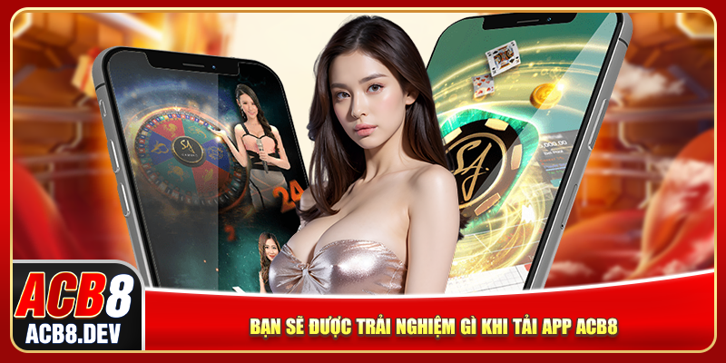 Bạn sẽ được trải nghiệm gì khi tải app ACB8 Bạn sẽ được trải nghiệm gì khi tải app ACB8