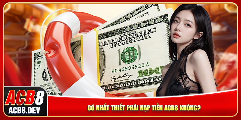 Có nhất thiết phải nạp tiền ACB8 không? Có nhất thiết phải nạp tiền ACB8 không?