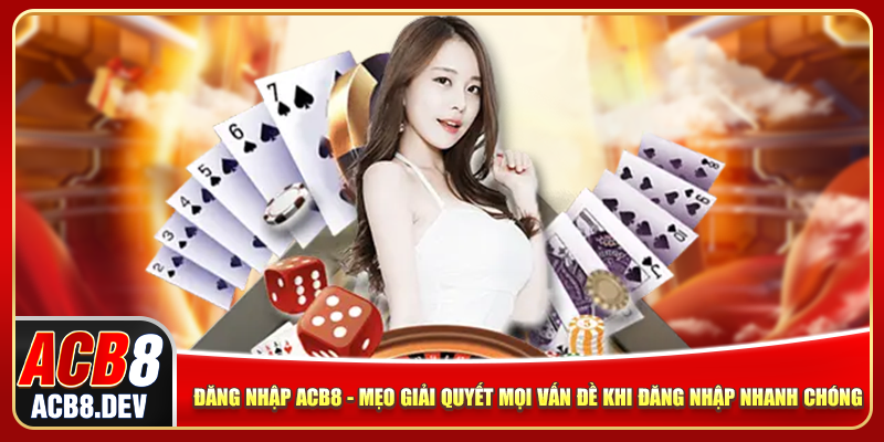 Đăng Nhập ACB8 - Mẹo Giải Quyết Mọi Vấn Đề Khi Truy Cập