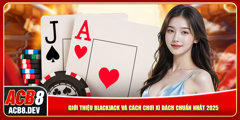 Giới thiệu blackjack và cách chơi xì dách chuẩn nhất 2025 Giới thiệu blackjack và cách chơi xì dách chuẩn nhất 2025