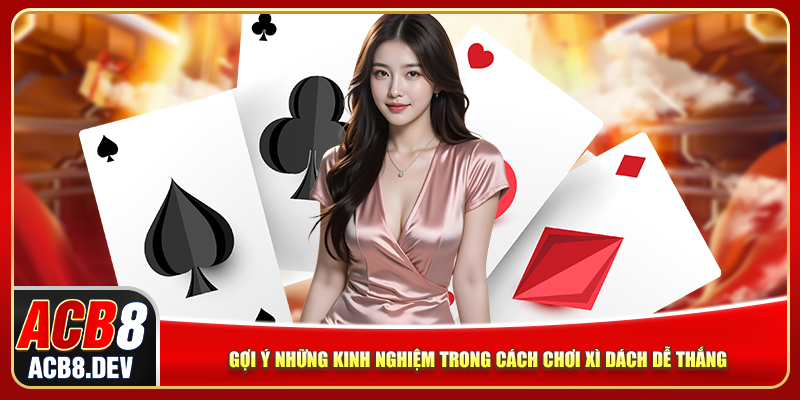 Gợi ý những kinh nghiệm trong cách chơi xì dách dễ thắng Gợi ý những kinh nghiệm trong cách chơi xì dách dễ thắng