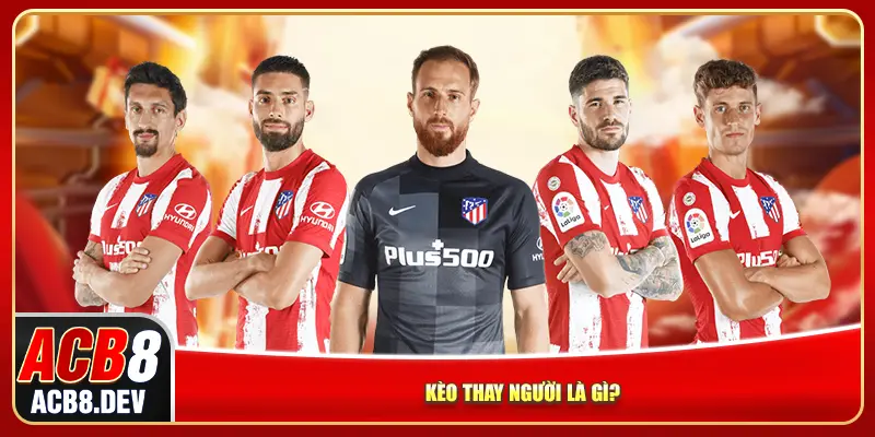 Kèo thay người là gì? Kèo thay người là gì?