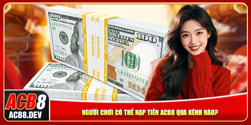Người chơi có thể nạp tiền ACB8 qua kênh nào? Người chơi có thể nạp tiền ACB8 qua kênh nào?