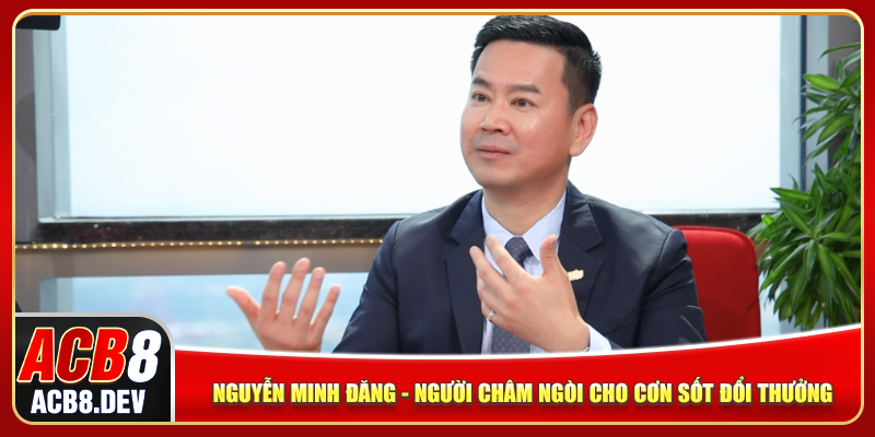 Nguyễn Minh Đăng - Người Châm Ngòi Cho Cơn Sốt Đổi Thưởng